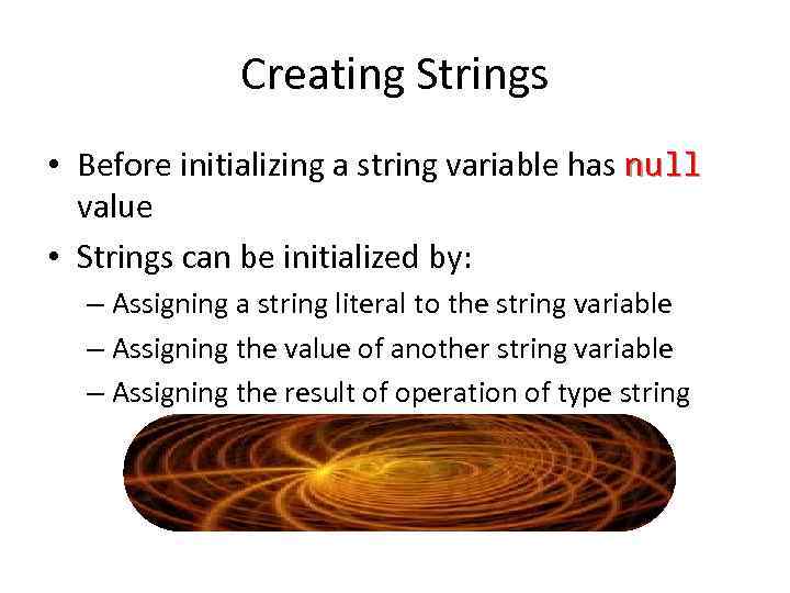 Creating Strings • Before initializing a string variable has null value • Strings can