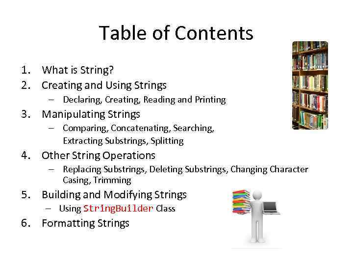 Table of Contents 1. What is String? 2. Creating and Using Strings – Declaring,