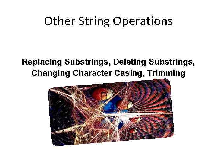 Other String Operations Replacing Substrings, Deleting Substrings, Changing Character Casing, Trimming 