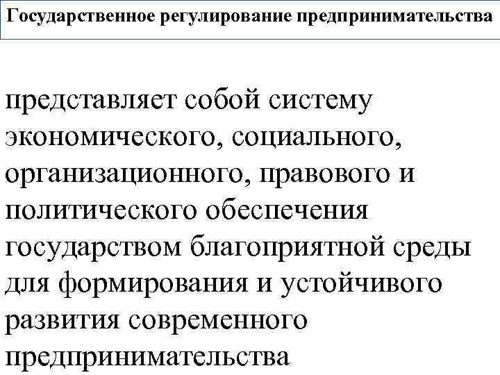 Государственное регулирование предпринимательства представляет собой систему экономического, социального, организационного, правового и политического обеспечения государством