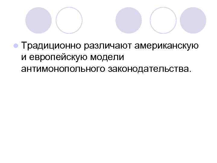 l Традиционно различают американскую и европейскую модели антимонопольного законодательства. 