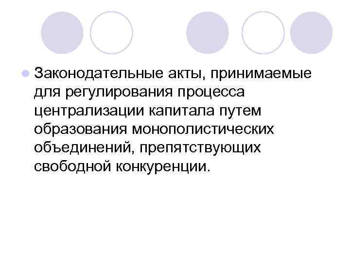 l Законодательные акты, принимаемые для регулирования процесса централизации капитала путем образования монополистических объединений, препятствующих