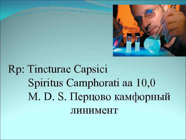 Rp: Tincturae Capsici Spiritus Camphorati aa 10, 0 M. D. S. Перцово камфорный линимент