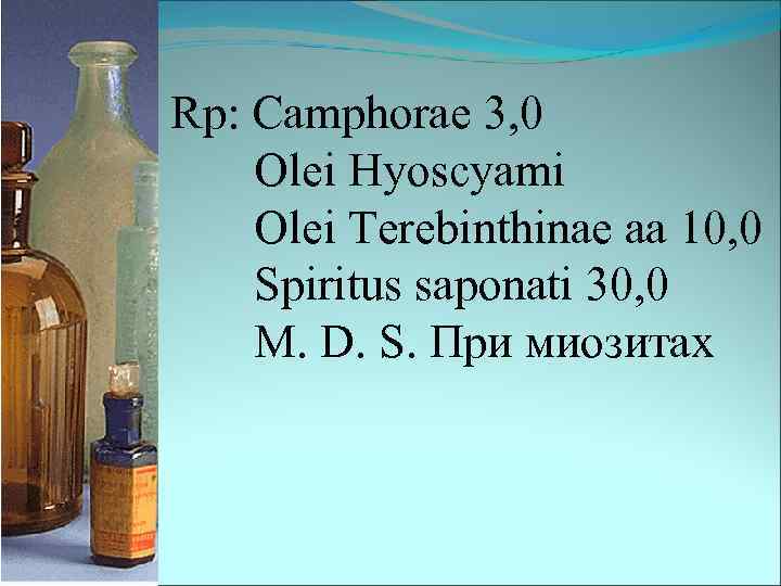 Rp: Camphorae 3, 0 Olei Hyoscyami Olеi Terebinthinae aa 10, 0 Spiritus saponati 30,