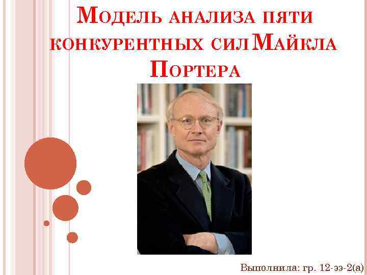 МОДЕЛЬ АНАЛИЗА ПЯТИ КОНКУРЕНТНЫХ СИЛ МАЙКЛА ПОРТЕРА Выполнила: гр. 12 -ээ-2(а) 