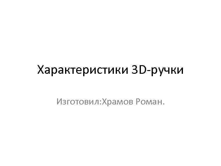 Характеристики 3 D-ручки Изготовил: Храмов Роман. 