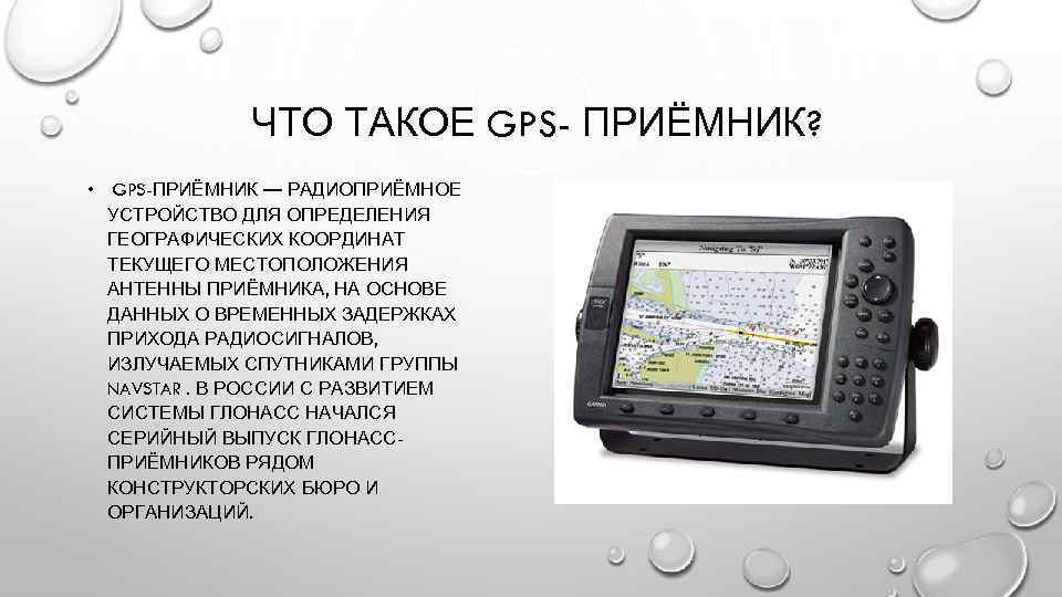  ЧТО ТАКОЕ GPS- ПРИЁМНИК? • GPS-ПРИЁМНИК — РАДИОПРИЁМНОЕ УСТРОЙСТВО ДЛЯ ОПРЕДЕЛЕНИЯ ГЕОГРАФИЧЕСКИХ КООРДИНАТ