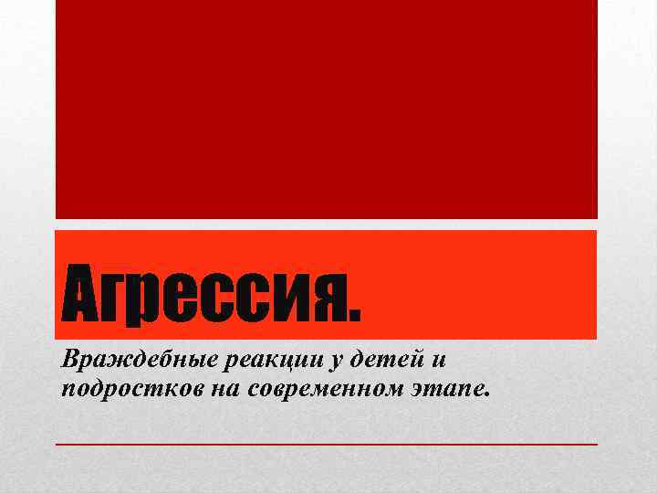 Агрессия. Враждебные реакции у детей и подростков на современном этапе. 