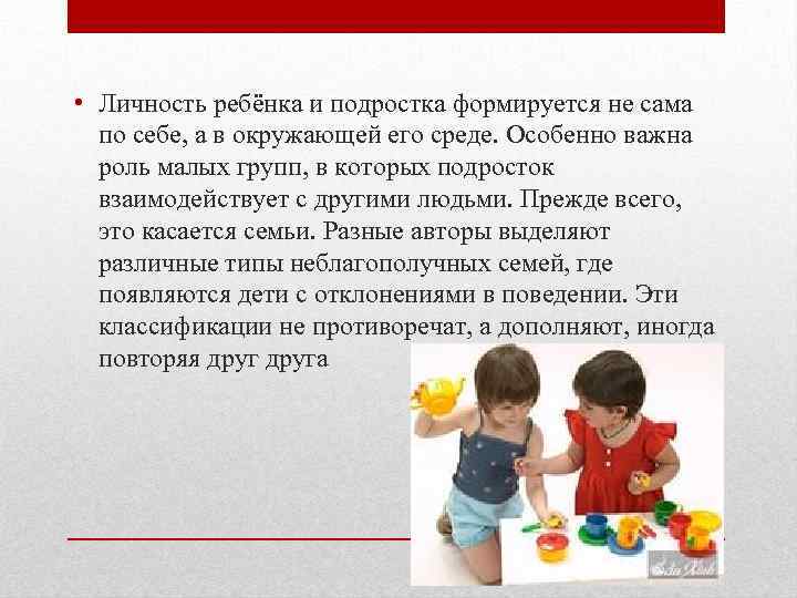  • Личность ребёнка и подростка формируется не сама по себе, а в окружающей