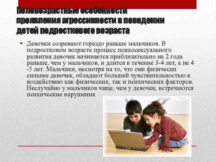 Половозрастные особенности проявления агрессивности в поведении детей подросткового возраста • Девочки созревают гораздо раньше