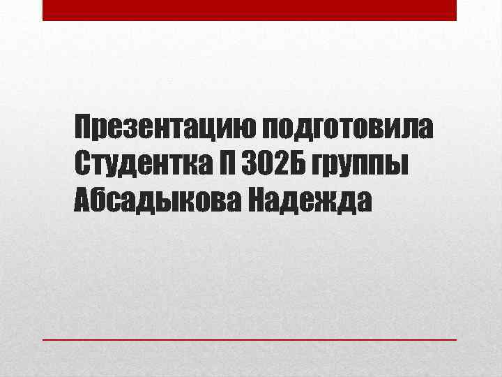 Презентацию подготовила Студентка П 302 Б группы Абсадыкова Надежда 