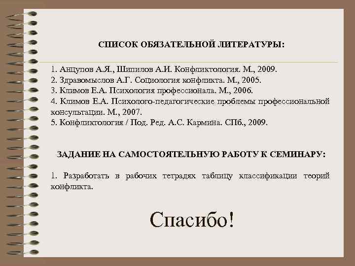 СПИСОК ОБЯЗАТЕЛЬНОЙ ЛИТЕРАТУРЫ: 1. Анцупов А. Я. , Шипилов А. И. Конфликтология. М. ,