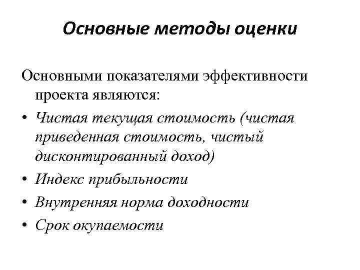 Основные методы оценки Основными показателями эффективности проекта являются: • Чистая текущая стоимость (чистая приведенная