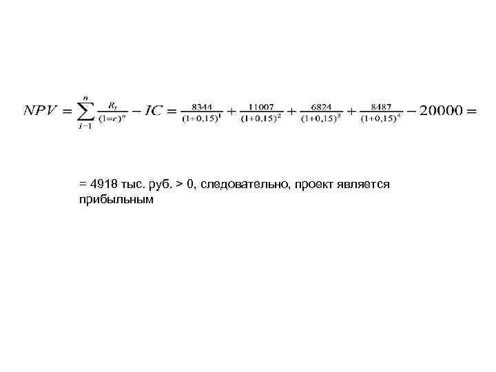 = 4918 тыс. руб. > 0, следовательно, проект является прибыльным 