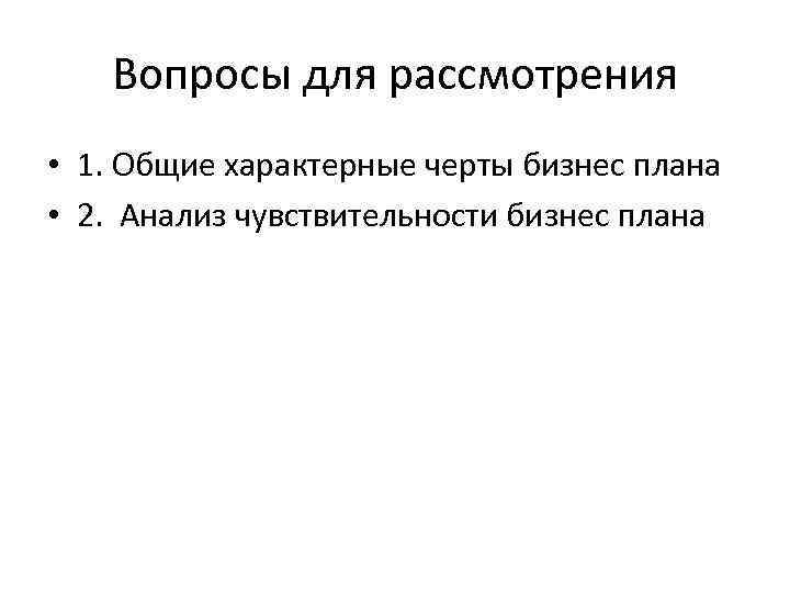 Вопросы для рассмотрения • 1. Общие характерные черты бизнес плана • 2. Анализ чувствительности