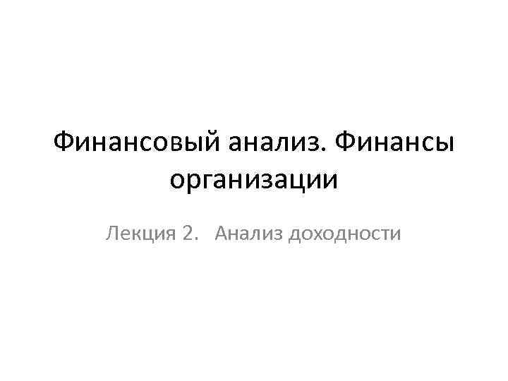 Финансовый анализ. Финансы организации Лекция 2. Анализ доходности 