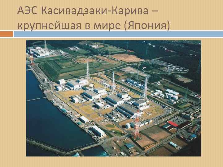 АЭС Касивадзаки-Карива – крупнейшая в мире (Япония) 