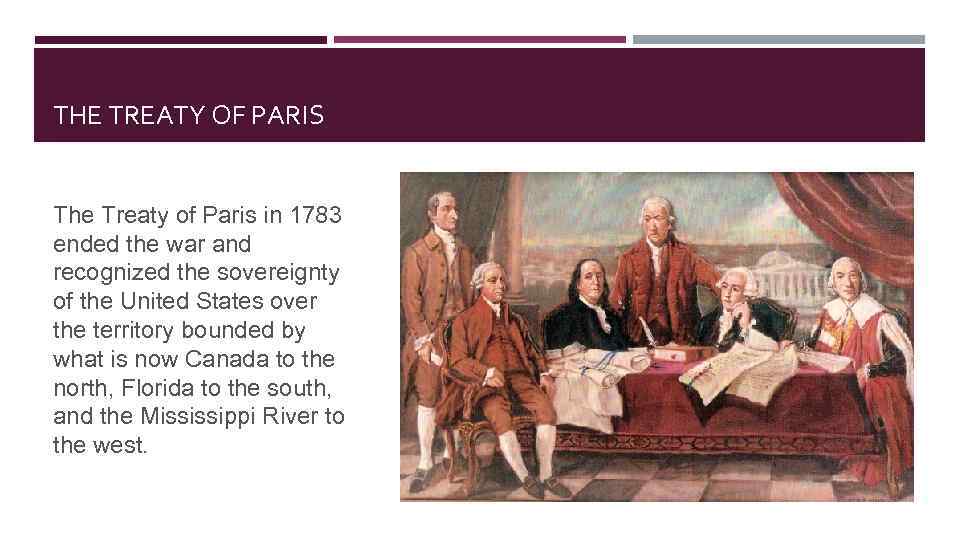 THE TREATY OF PARIS The Treaty of Paris in 1783 ended the war and