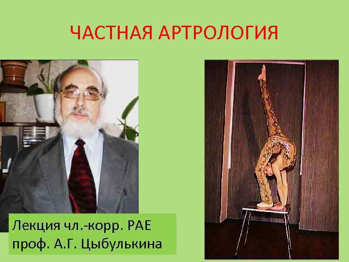 ЧАСТНАЯ АРТРОЛОГИЯ Лекция чл. -корр. РАЕ проф. А. Г. Цыбулькина 