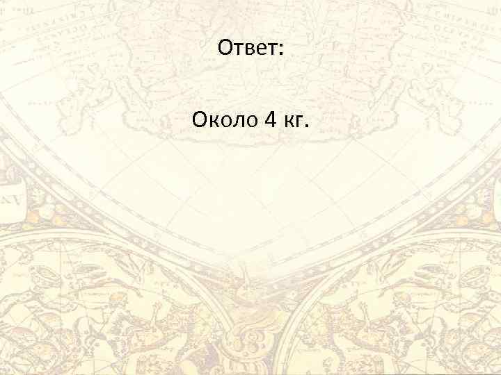 Ответ: Около 4 кг. 