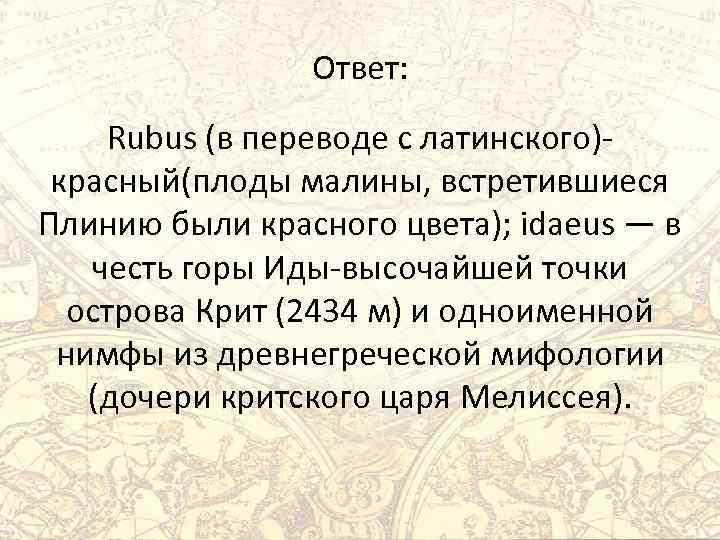 Ответ: Rubus (в переводе с латинского)красный(плоды малины, встретившиеся Плинию были красного цвета); idaeus —