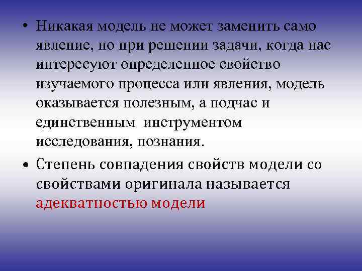  • Никакая модель не может заменить само явление, но при решении задачи, когда