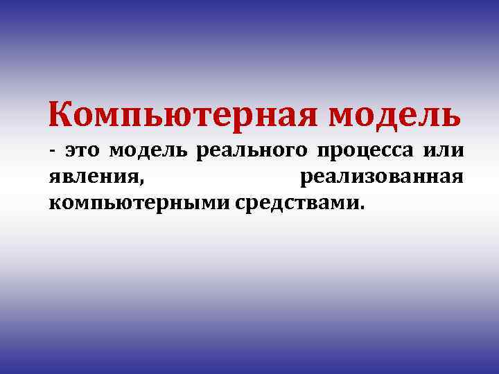 Компьютерная модель - это модель реального процесса или явления, реализованная компьютерными средствами. 