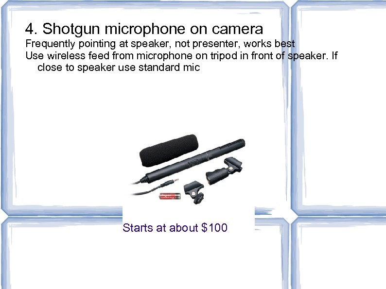 4. Shotgun microphone on camera Frequently pointing at speaker, not presenter, works best Use