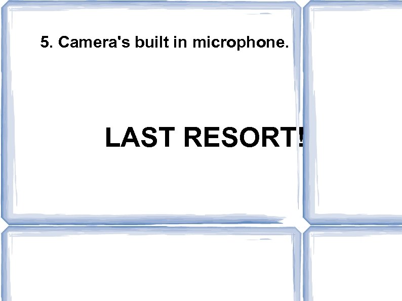 5. Camera's built in microphone. LAST RESORT! 