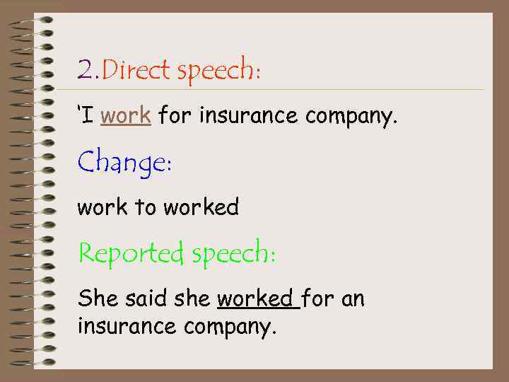 2. Direct speech: ‘I work for insurance company. Change: work to worked Reported speech:
