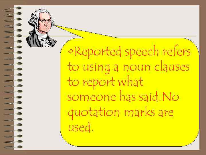  • Reported speech refers to using a noun clauses to report what someone