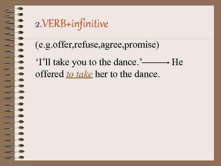 2. VERB+infinitive (e. g. offer, refuse, agree, promise) ‘I’ll take you to the dance.