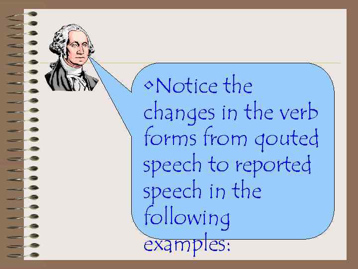  • Notice the changes in the verb forms from qouted speech to reported