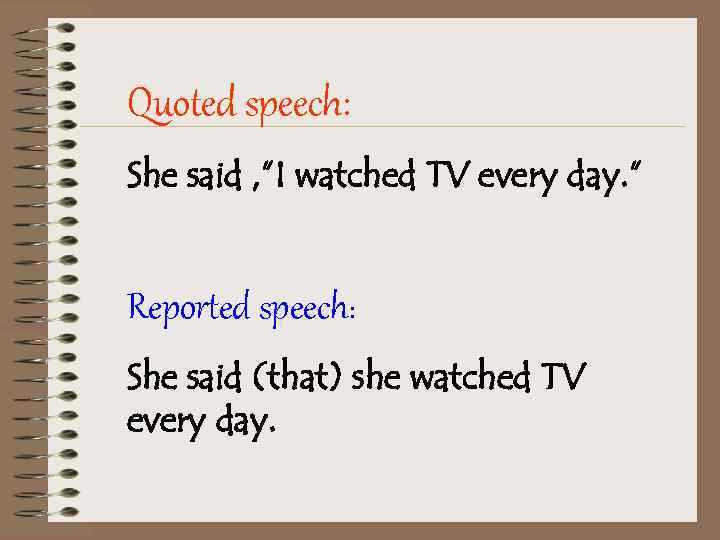 Quoted speech: She said , ”I watched TV every day. ” Reported speech: She
