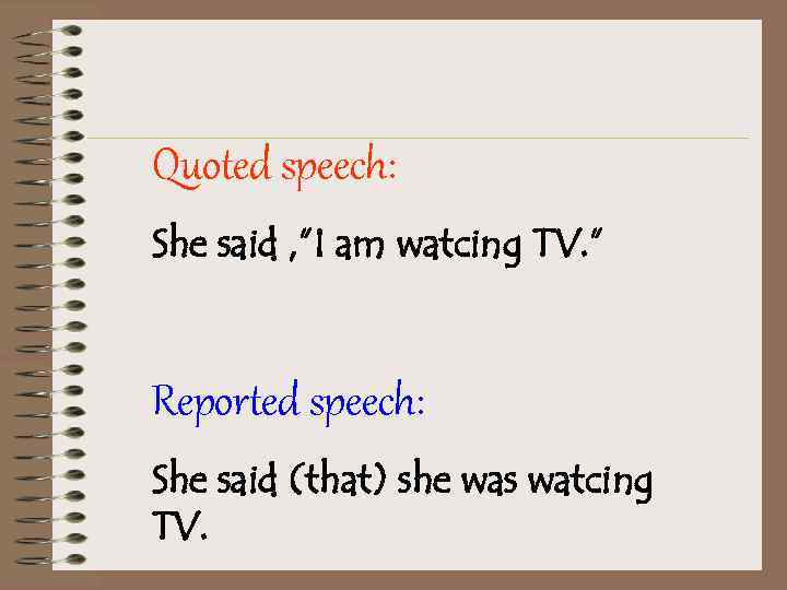 Quoted speech: She said , ”I am watcing TV. ” Reported speech: She said