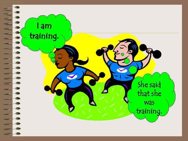 I am training. She said that she was training. 