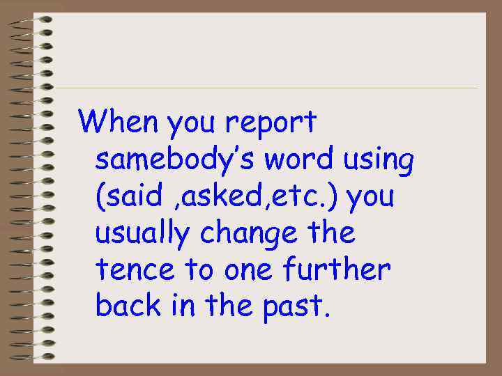 When you report samebody’s word using (said , asked, etc. ) you usually change