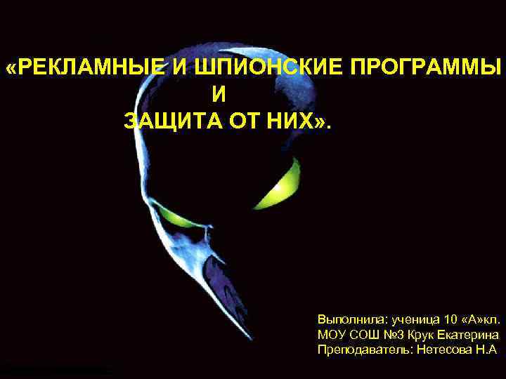  «РЕКЛАМНЫЕ И ШПИОНСКИЕ ПРОГРАММЫ И ЗАЩИТА ОТ НИХ» . Выполнила: ученица 10 «А»