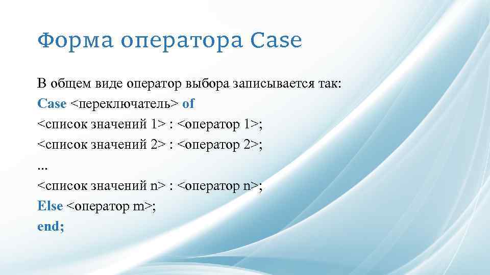 Форма оператора Case В общем виде оператор выбора записывается так: Case <переключатель> of <список