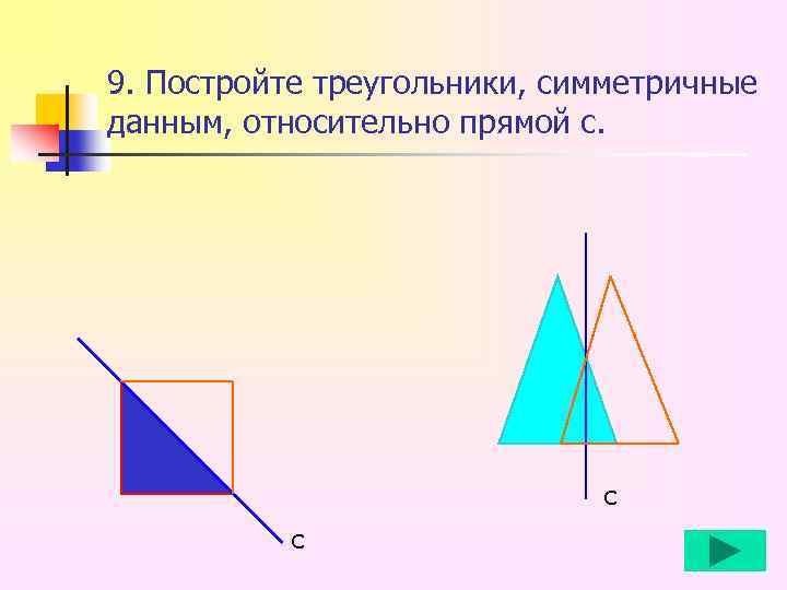 9. Постройте треугольники, симметричные данным, относительно прямой с. с с 