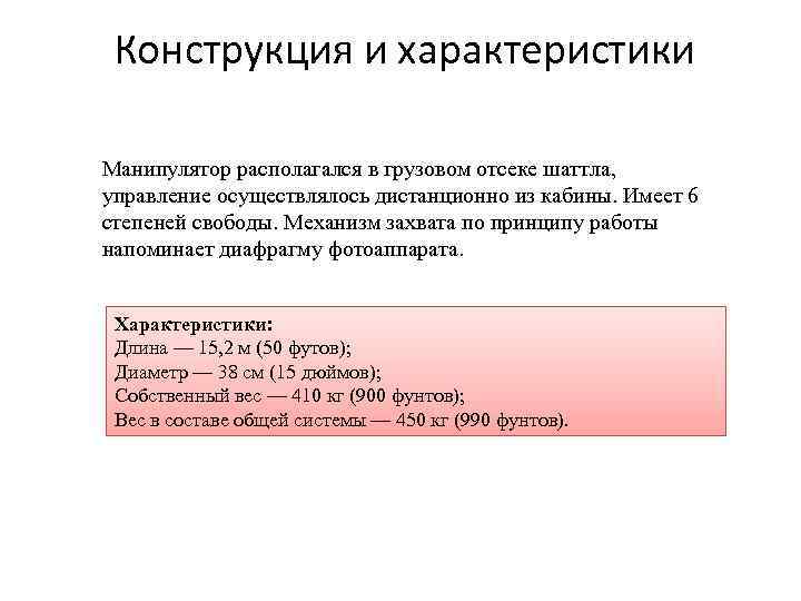 Конструкция и характеристики Манипулятор располагался в грузовом отсеке шаттла, управление осуществлялось дистанционно из кабины.