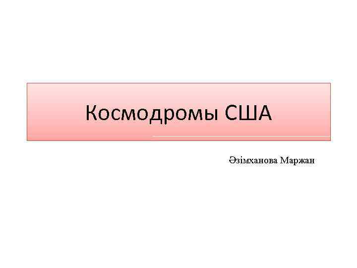 Космодромы США Әзімханова Маржан 