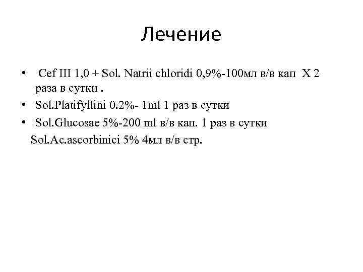 Лечение • Cef ІІІ 1, 0 + Sol. Natrii chloridi 0, 9%-100 мл в/в