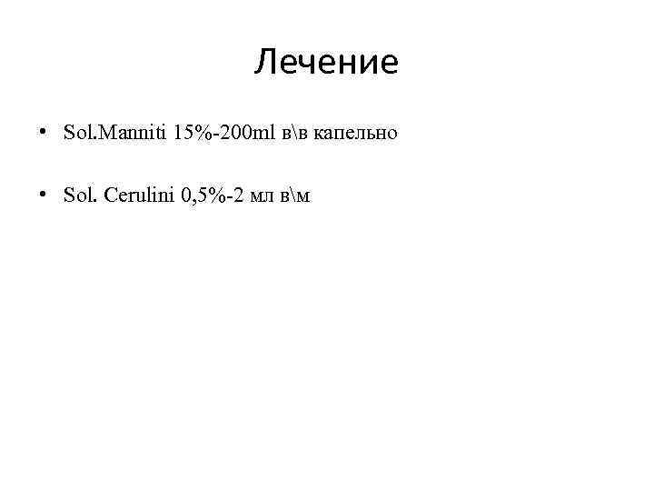 Лечение • Sol. Manniti 15%-200 ml вв капельно • Sol. Cerulini 0, 5%-2 мл