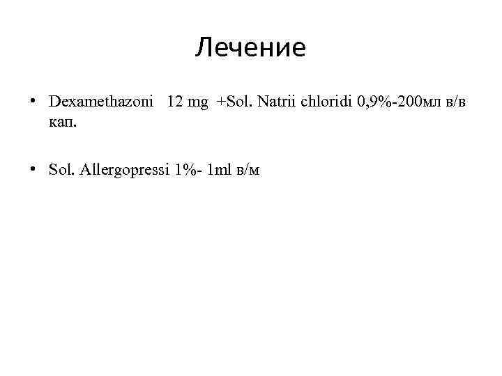 Лечение • Dexamethazoni 12 mg +Sol. Natrii chloridi 0, 9%-200 мл в/в кап. •