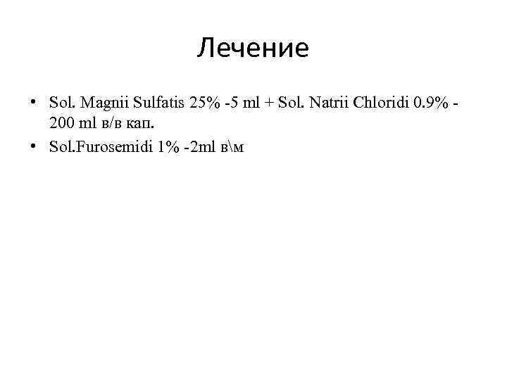 Лечение • Sol. Magnii Sulfatis 25% -5 ml + Sol. Natrii Chloridi 0. 9%