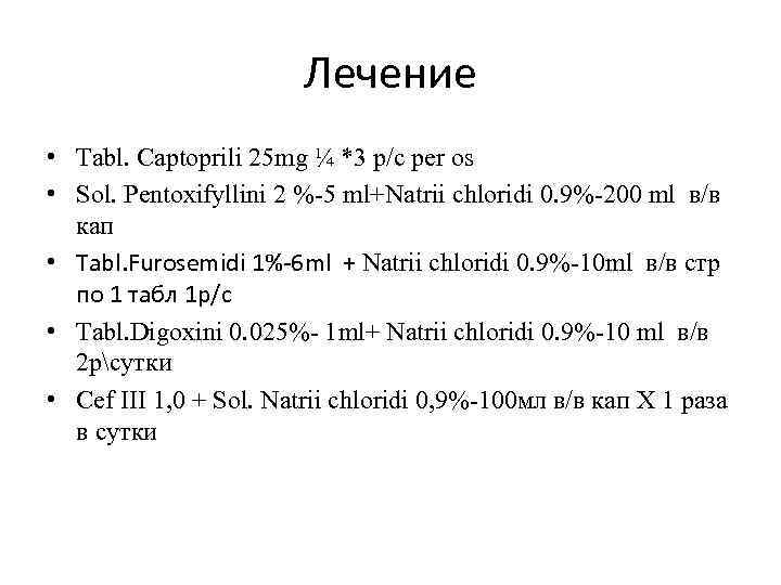 Лечение • Tabl. Captoprili 25 mg ¼ *3 р/с per os • Sol. Pentoxifyllini