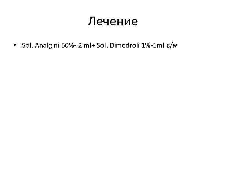 Лечение • Sol. Analgini 50%- 2 ml+ Sol. Dimedroli 1%-1 ml в/м 