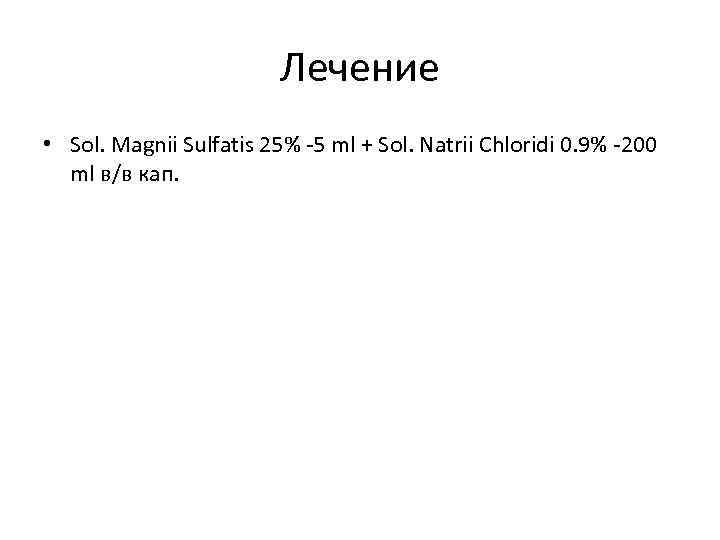 Лечение • Sol. Magnii Sulfatis 25% -5 ml + Sol. Natrii Chloridi 0. 9%