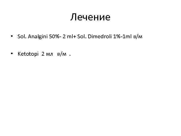 Лечение • Sol. Analgini 50%- 2 ml+ Sol. Dimedroli 1%-1 ml в/м • Ketotopi